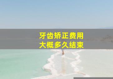 牙齿矫正费用大概多久结束