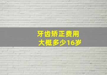 牙齿矫正费用大概多少16岁