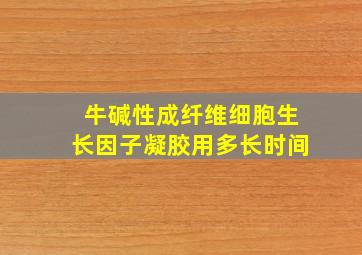 牛碱性成纤维细胞生长因子凝胶用多长时间