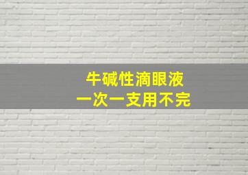 牛碱性滴眼液一次一支用不完