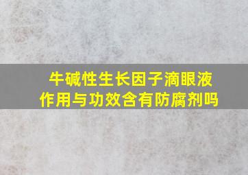 牛碱性生长因子滴眼液作用与功效含有防腐剂吗