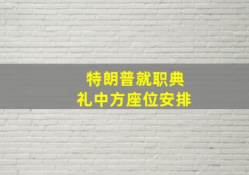 特朗普就职典礼中方座位安排