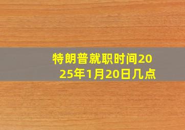 特朗普就职时间2025年1月20日几点