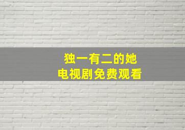 独一有二的她电视剧免费观看