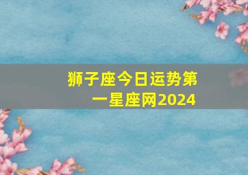 狮子座今日运势第一星座网2024