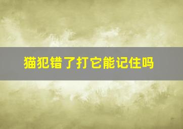 猫犯错了打它能记住吗