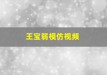 王宝弱模仿视频