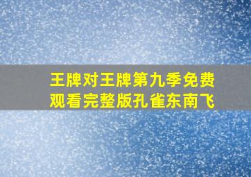 王牌对王牌第九季免费观看完整版孔雀东南飞