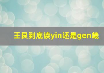 王艮到底读yin还是gen畿