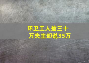 环卫工人捡三十万失主却说35万