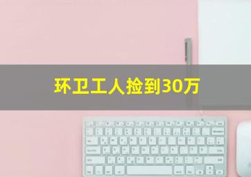 环卫工人捡到30万