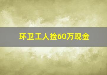 环卫工人捡60万现金