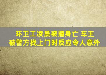 环卫工凌晨被撞身亡 车主被警方找上门时反应令人意外