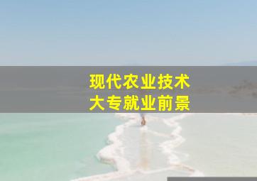 现代农业技术大专就业前景