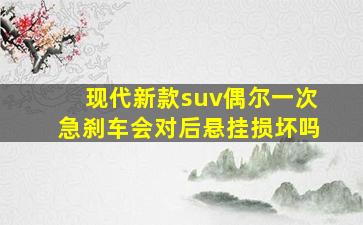 现代新款suv偶尔一次急刹车会对后悬挂损坏吗