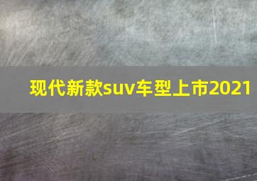 现代新款suv车型上市2021