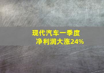 现代汽车一季度净利润大涨24%