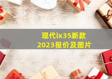 现代ix35新款2023报价及图片