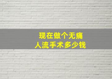 现在做个无痛人流手术多少钱