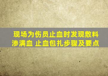 现场为伤员止血时发现敷料渗满血 止血包扎步骤及要点