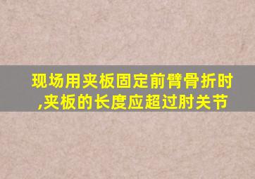 现场用夹板固定前臂骨折时,夹板的长度应超过肘关节