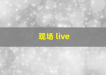 现场 live