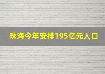 珠海今年安排195亿元人口