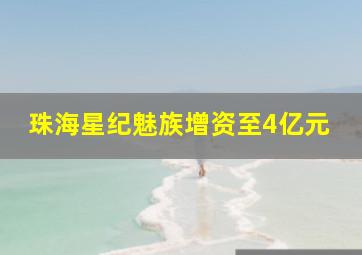 珠海星纪魅族增资至4亿元