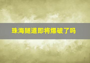 珠海隧道即将爆破了吗