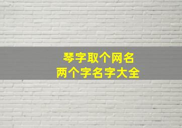 琴字取个网名两个字名字大全