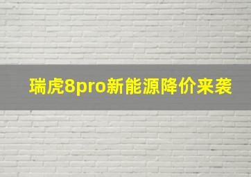 瑞虎8pro新能源降价来袭