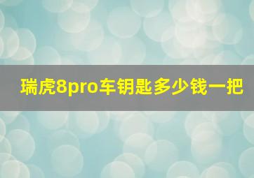 瑞虎8pro车钥匙多少钱一把