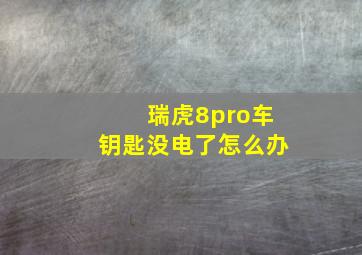 瑞虎8pro车钥匙没电了怎么办