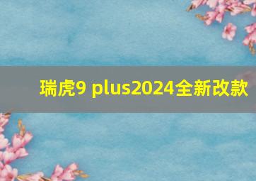 瑞虎9 plus2024全新改款