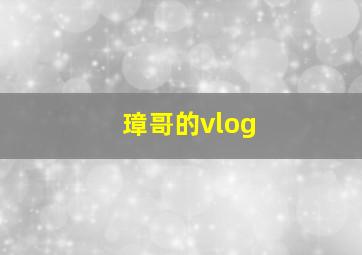 璋哥的vlog