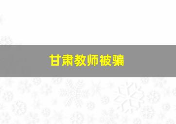 甘肃教师被骗