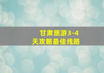 甘肃旅游3-4天攻略最佳线路