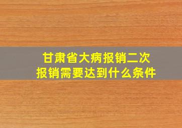 甘肃省大病报销二次报销需要达到什么条件