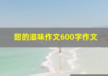 甜的滋味作文600字作文