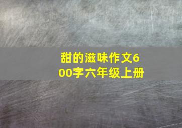 甜的滋味作文600字六年级上册