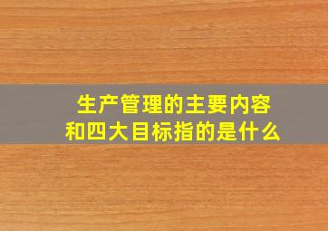 生产管理的主要内容和四大目标指的是什么