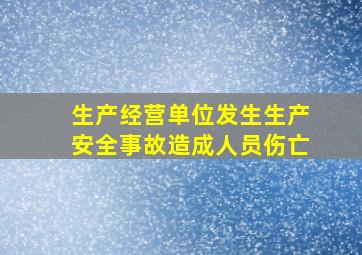 生产经营单位发生生产安全事故造成人员伤亡