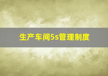 生产车间5s管理制度