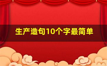 生产造句10个字最简单