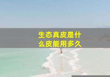 生态真皮是什么皮能用多久