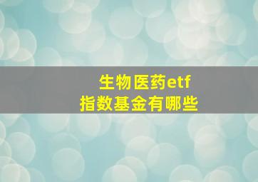 生物医药etf指数基金有哪些