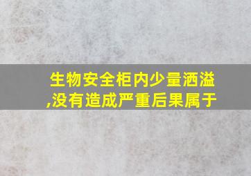 生物安全柜内少量洒溢,没有造成严重后果属于