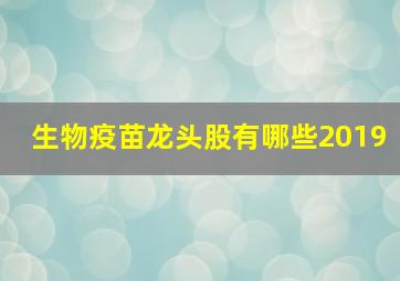 生物疫苗龙头股有哪些2019