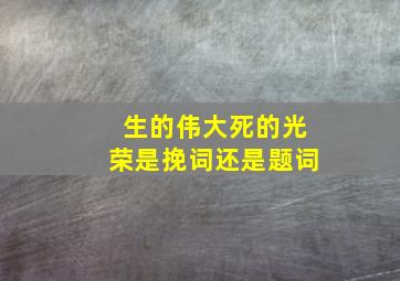 生的伟大死的光荣是挽词还是题词