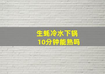 生蚝冷水下锅10分钟能熟吗